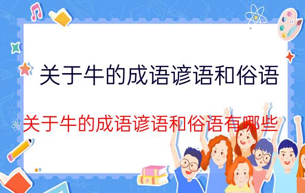 关于牛的成语谚语和俗语 关于牛的成语谚语和俗语有哪些